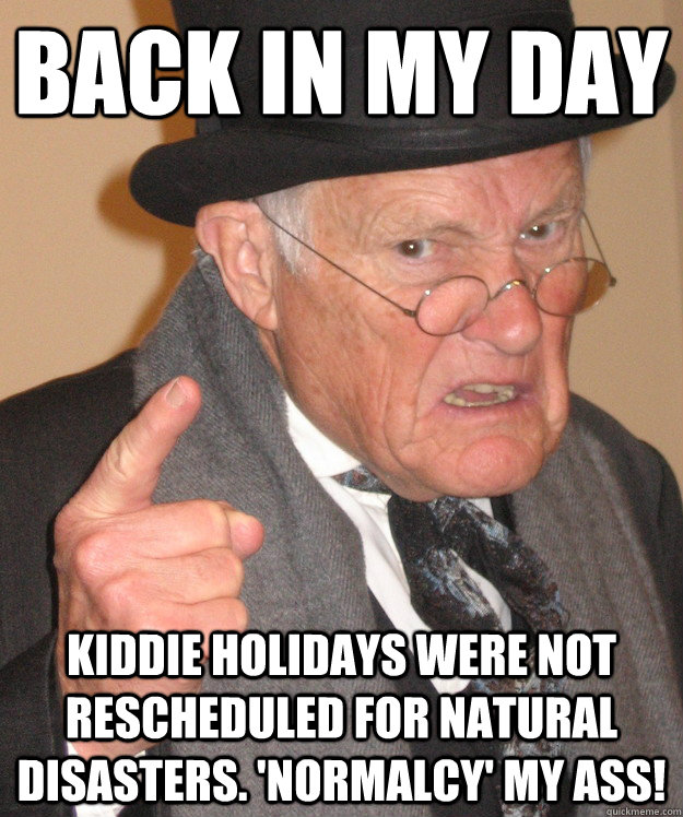 back in my day Kiddie Holidays were not rescheduled for natural disasters. 'Normalcy' my ass!  back in my day