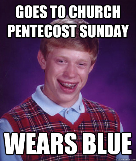 Goes to church Pentecost Sunday Wears Blue  Bad Luck Brian