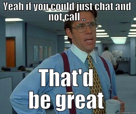 YEAH IF YOU COULD JUST CHAT AND NOT CALL .. THAT'D BE GREAT Office Space Lumbergh