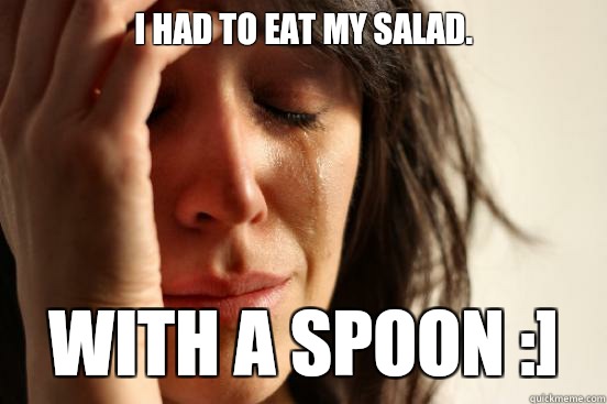 i had to eat my salad. with a spoon :] - i had to eat my salad. with a spoon :]  First World Problems