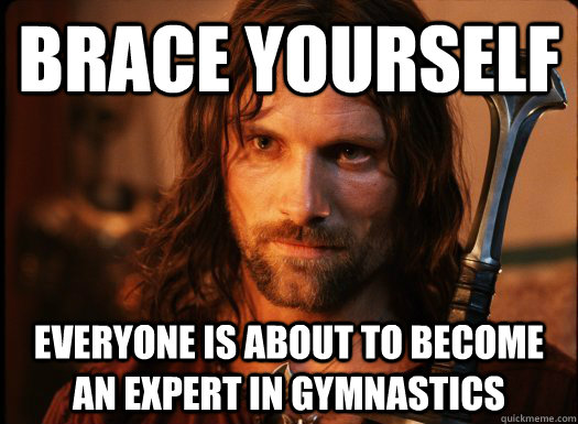 Brace Yourself Everyone is about to become an expert in gymnastics  Aragorn