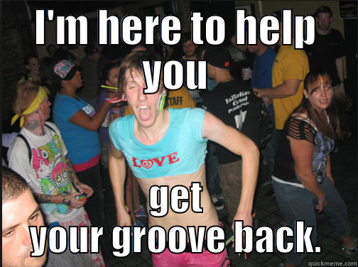 A friend needs to get his groove back - I'M HERE TO HELP YOU GET YOUR GROOVE BACK. Misc