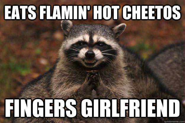 eats Flamin' Hot Cheetos fingers girlfriend - eats Flamin' Hot Cheetos fingers girlfriend  Evil Plotting Raccoon