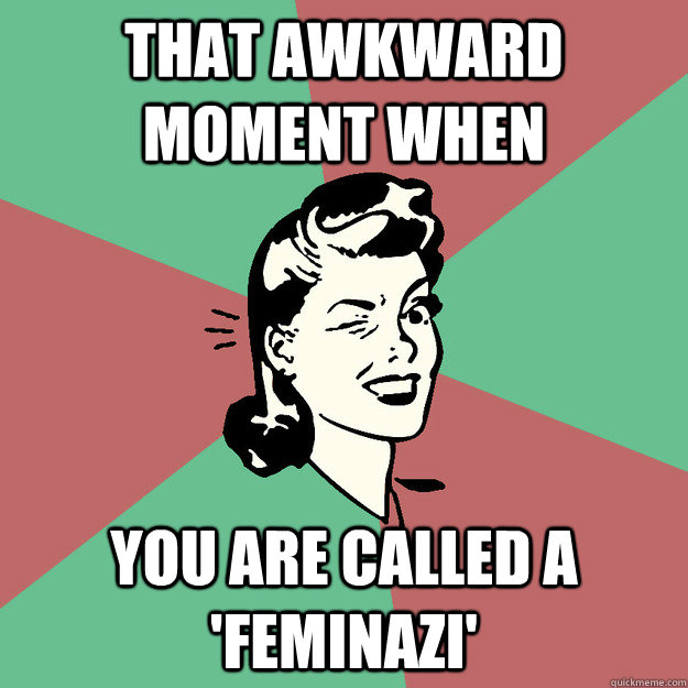 That awkward moment when you are called a 'feminazi'   