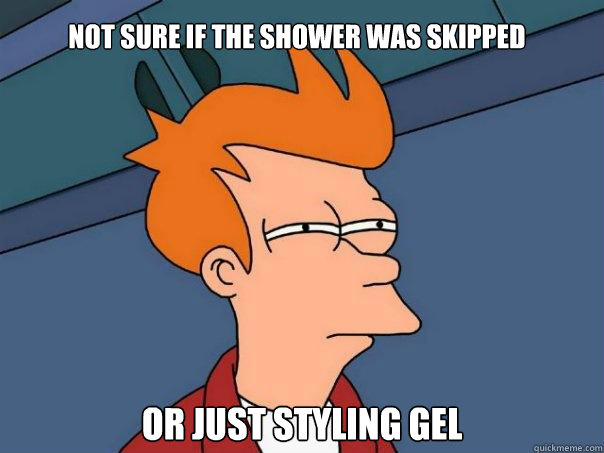 Not sure if the shower was skipped or just styling gel  Futurama Fry