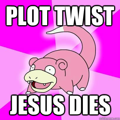 PLOT TWIST JESUS DIES  Slowpoke