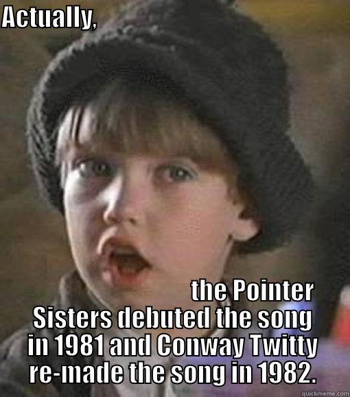 ACTUALLY,                                                                                          THE POINTER SISTERS DEBUTED THE SONG IN 1981 AND CONWAY TWITTY RE-MADE THE SONG IN 1982. Misc