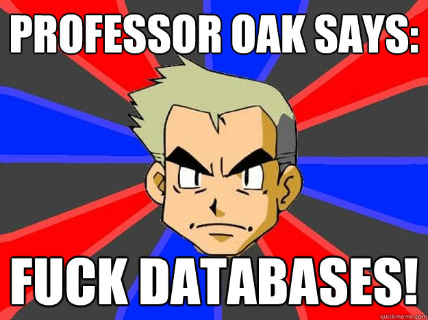 professor oak says: FUCK DATABASES!  Professor Oak