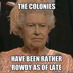 The colonies  have been rather rowdy as of late  unimpressed queen