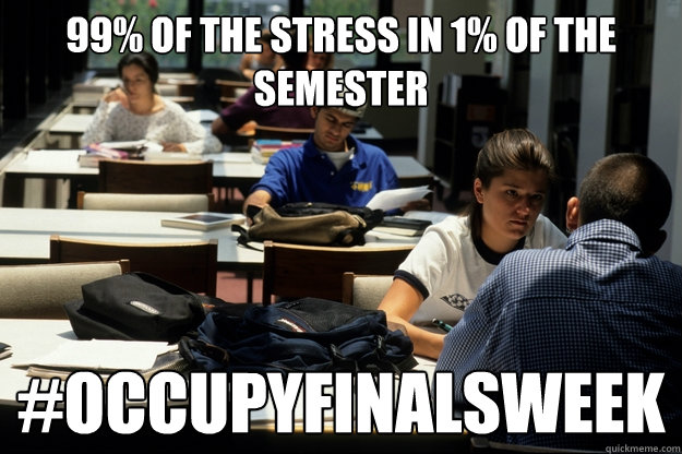 99% of the stress in 1% of the semester #occupyfinalsweek - 99% of the stress in 1% of the semester #occupyfinalsweek  Occupy Finals Week