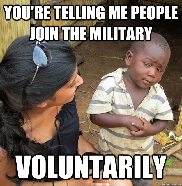 You're telling me people join the military voluntarily - You're telling me people join the military voluntarily  Skeptical Third World Kid