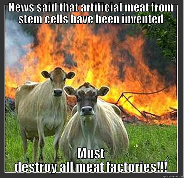 Cow freedom at last! - NEWS SAID THAT ARTIFICIAL MEAT FROM STEM CELLS HAVE BEEN INVENTED MUST DESTROY ALL MEAT FACTORIES!!! Evil cows