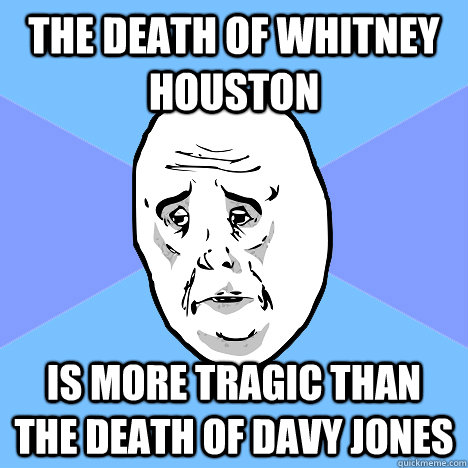 The death of Whitney Houston  is more tragic than the death of Davy Jones   Okay Guy