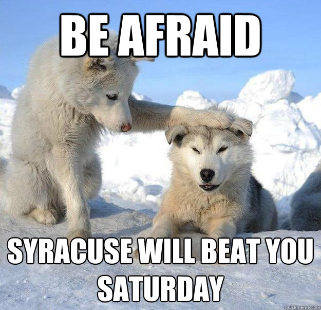 be afraid Syracuse will beat you saturday  Caring Husky