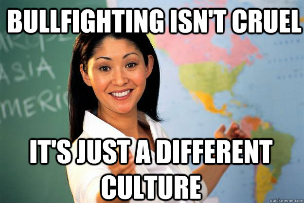 Bullfighting isn't cruel It's just a different culture  Unhelpful High School Teacher