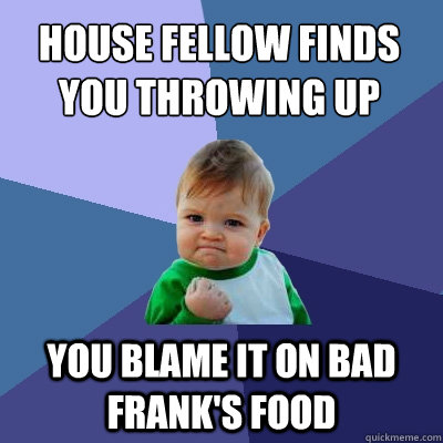 House fellow finds you throwing up You blame it on bad Frank's food  Success Kid