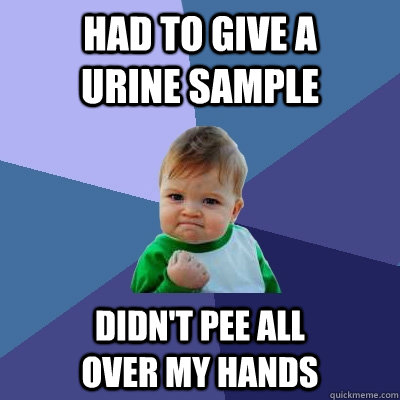 Had to give a        urine sample didn't pee all                over my hands  Success Kid