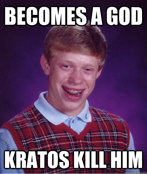 becomes a god kratos kill him  Bad Luck Brian