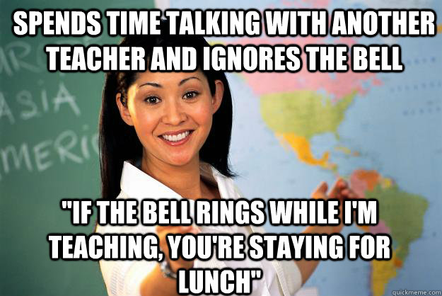 Spends time talking with another teacher and ignores the bell 