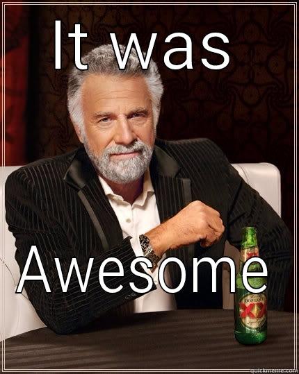 IT WAS AWESOME The Most Interesting Man In The World