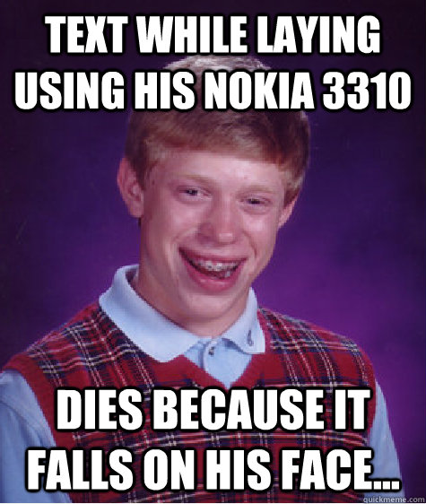Text while laying using his Nokia 3310 Dies because it falls on his face... - Text while laying using his Nokia 3310 Dies because it falls on his face...  Bad Luck Brian