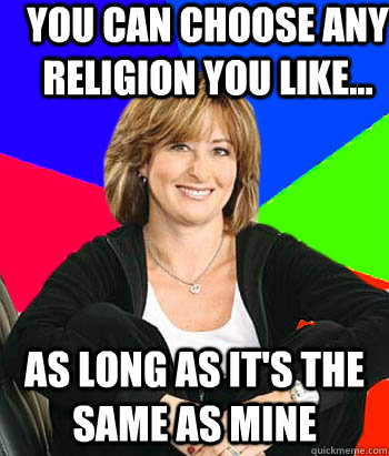 You can choose any religion you like... as long as it's the same as mine  Sheltering Suburban Mom