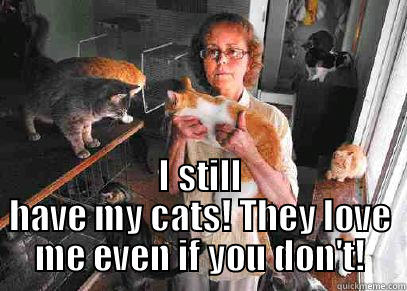  I STILL HAVE MY CATS! THEY LOVE ME EVEN IF YOU DON'T! Misc