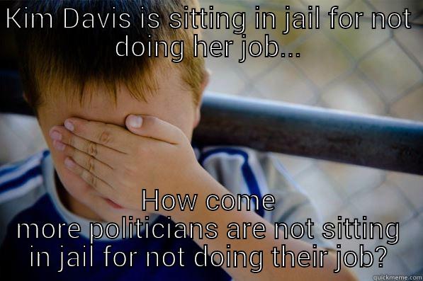 KIM DAVIS IS SITTING IN JAIL FOR NOT DOING HER JOB... HOW COME MORE POLITICIANS ARE NOT SITTING IN JAIL FOR NOT DOING THEIR JOB? Confession kid