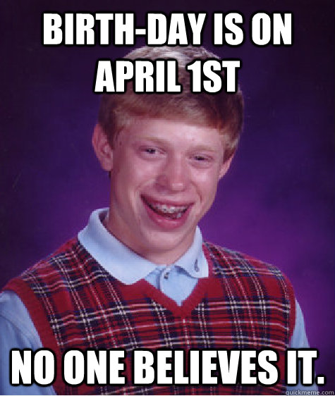 Birth-day is on April 1st No one believes it. - Birth-day is on April 1st No one believes it.  Bad Luck Brian