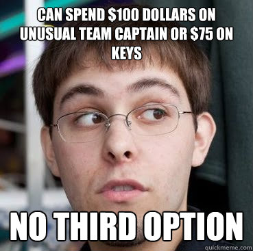 can spend $100 dollars on unusual team captain or $75 on keys no third option - can spend $100 dollars on unusual team captain or $75 on keys no third option  Sheeple Ty