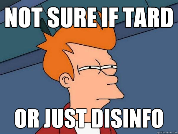 Not sure if tard or just disinfo  Futurama Fry