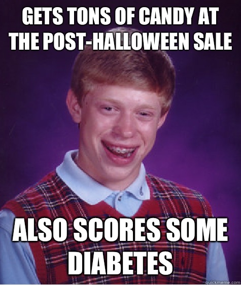 Gets tons of candy at the post-Halloween sale Also scores some diabetes  Bad Luck Brian