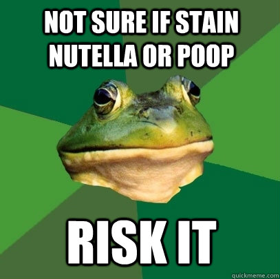 not sure if stain nutella or poop risk it - not sure if stain nutella or poop risk it  Foul Bachelor Frog