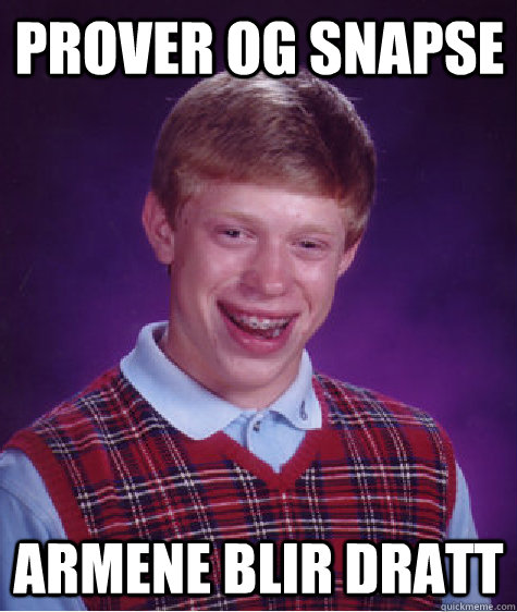 prover og snapse armene blir dratt  Bad Luck Brian