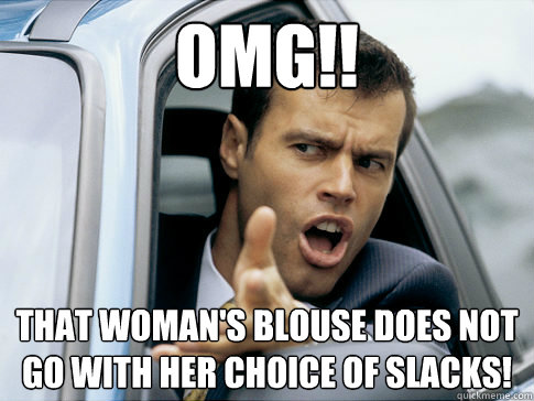 Omg!! That woman's blouse does NOT go with her choice of slacks!  Asshole driver