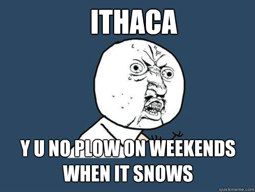 Ithaca y u no plow on weekends when it snows  Y U No