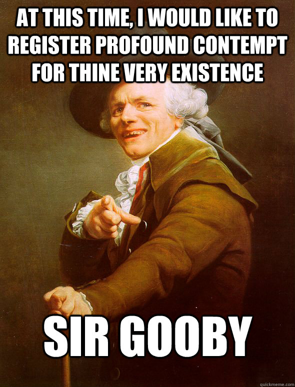 At this time, I would like to register profound contempt for thine very existence Sir Gooby  Joseph Ducreux