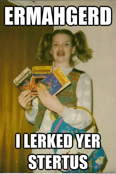 ermahgerd I LERKED YER STERTUS  BERKS