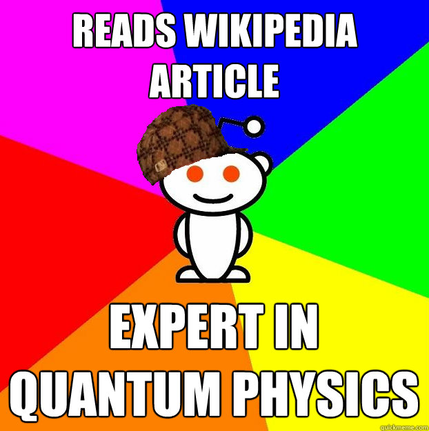 Reads wikipedia article expert in quantum physics  Scumbag Redditor