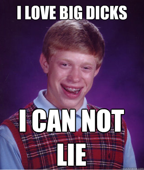 I LOVE BIG DICKS I CAN NOT LIE  Bad Luck Brian