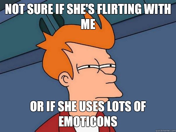 Not sure if she's flirting with me Or if she uses lots of emoticons  Futurama Fry