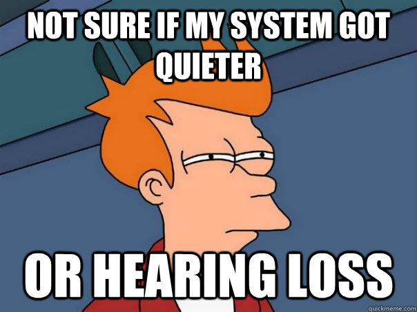 Not sure if my system got quieter Or hearing loss - Not sure if my system got quieter Or hearing loss  Futurama Fry