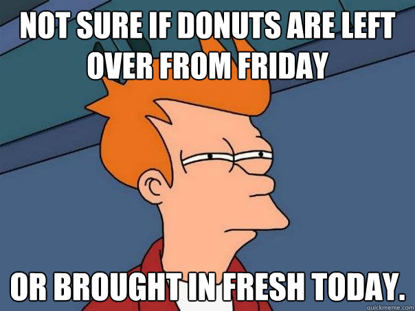 Not sure if donuts are left over from friday Or brought in fresh today. - Not sure if donuts are left over from friday Or brought in fresh today.  Futurama Fry