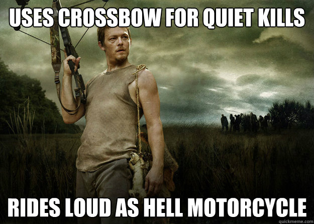 uses crossbow for quiet kills rides loud as hell motorcycle  Daryl Dixon