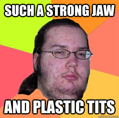 Such a strong jaw And plastic tits - Such a strong jaw And plastic tits  Butthurt Dweller