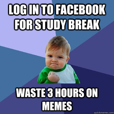 Log in to Facebook for Study Break Waste 3 hours on memes  Success Kid