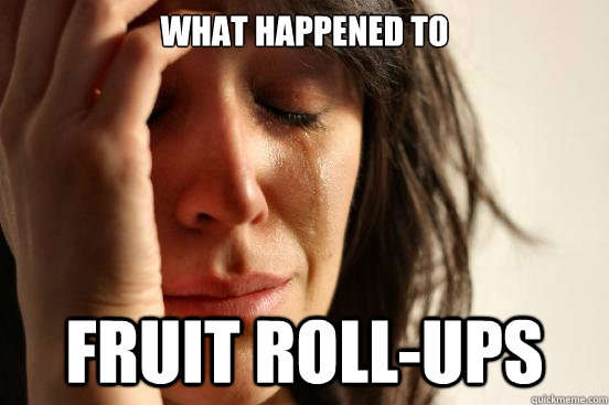 What happened to Fruit roll-ups  First World Problems