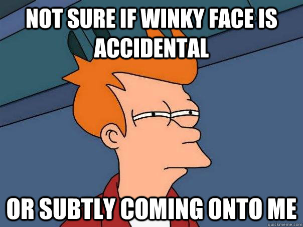 Not sure if winky face is accidental Or subtly coming onto me - Not sure if winky face is accidental Or subtly coming onto me  Futurama Fry