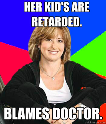 Her kid's are retarded.
 Blames doctor.  Sheltering Suburban Mom