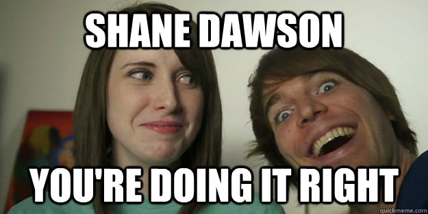 Shane Dawson You're doing it right  Overly Attached Couple